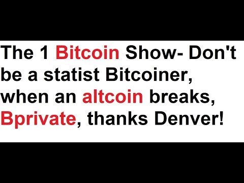 The 1 Bitcoin Show- Don't be a statist Bitcoiner, when an altcoin breaks, Bprivate, thanks Denver!