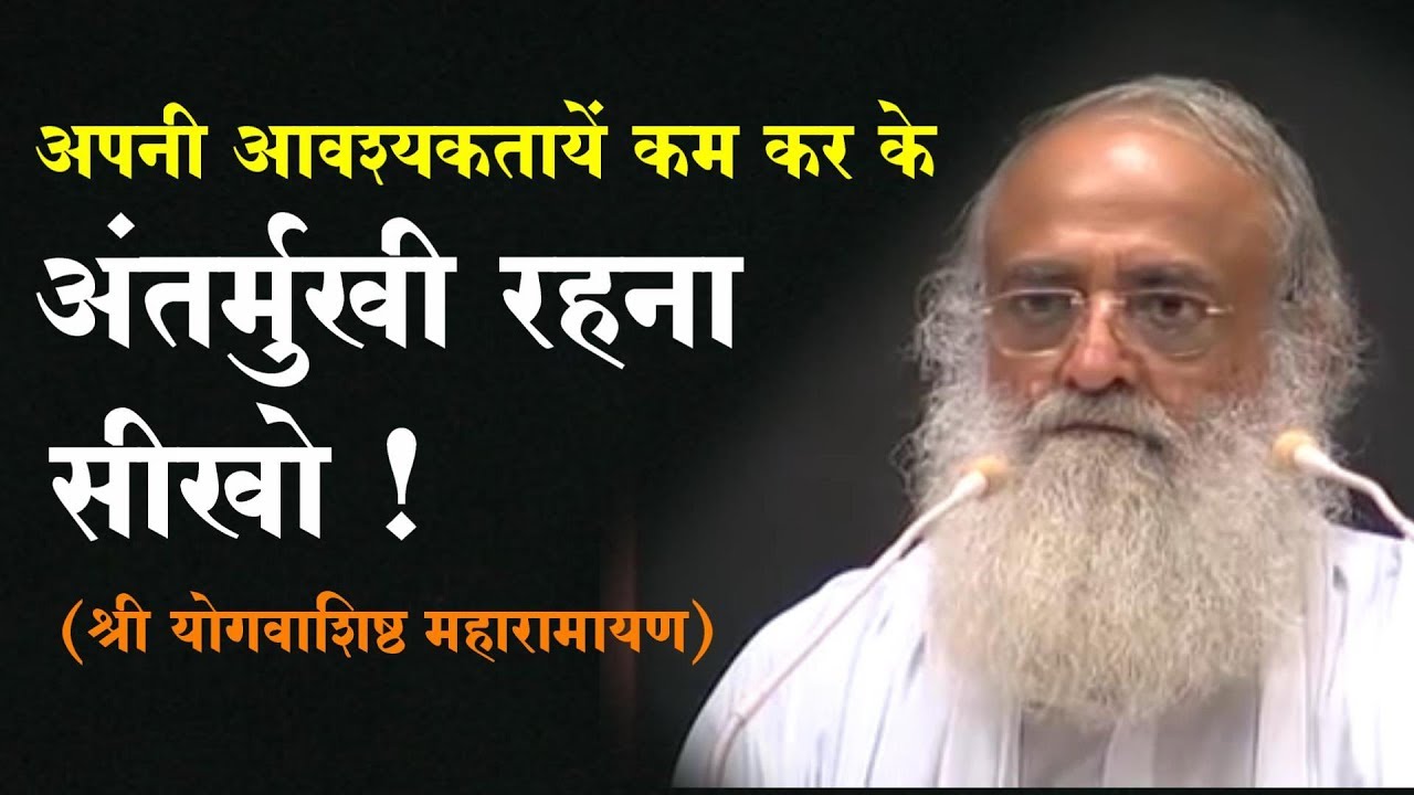 अपनी आवश्यकतायें कम कर के अंतर्मुखी रहना सीखो ! | Shri Yoga Vasistha Maharamayan Satsang