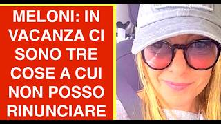 MELONI: IN VACANZA CI SONO TRE COSE A CUI NON POSSO RINUNCIARE E VADO NEL POSTO PIÙ BELLO DEL MONDO
