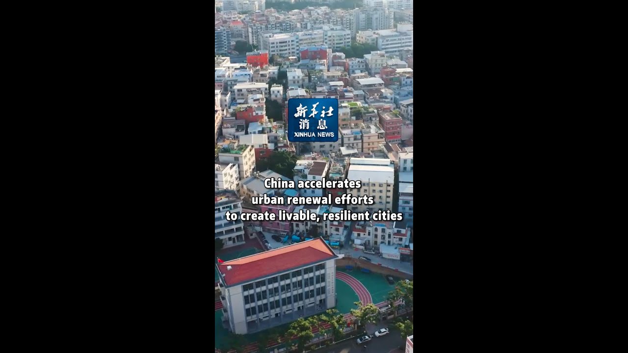 Xinhua News | China accelerates urban renewal efforts to create livable, resilient cities