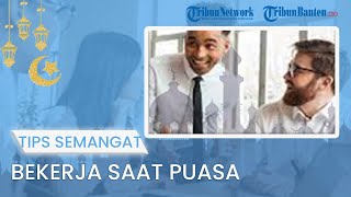 TIPS JALANI PUASA Tetap Semangat Bekerja saat Sedang Berpuasa