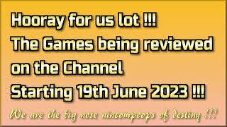 Hooray for us lot! The Games being reviewed on the Channel starting 19th June 2023 are.
