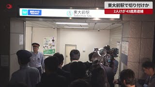 【速報】東大前駅で切り付けか 2人けが 43歳男逮捕