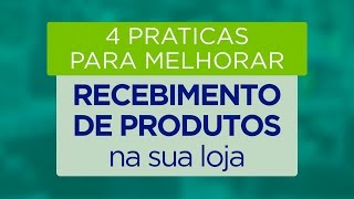 4 Práticas para Melhorar o Recebimento de Produtos da sua Loja