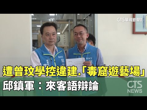 遭曾玟學控違建.「毒窟遊藝場」　邱鎮軍：來客語辯論