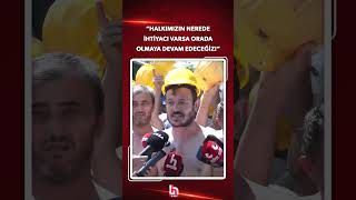 Doruk Maden işçisi: Halkımızın nerede ihtiyacı varsa orada olmaya devam edeceğiz