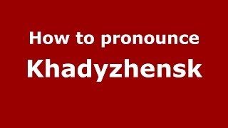 How to pronounce Khadyzhensk