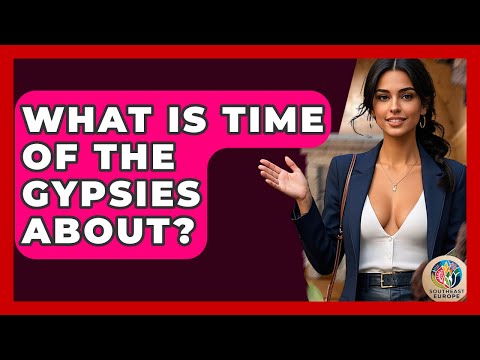 What Is Time Of The Gypsies About? - TalkingSoutheastEurope