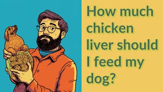 How much chicken liver should I feed my dog?
