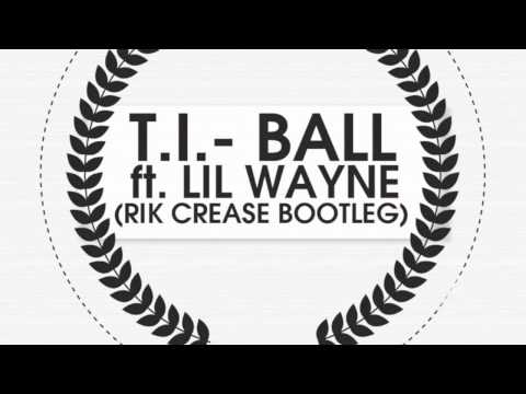 T.I. - Ball ft. Lil' Wayne (Rik Crease Bootleg)
