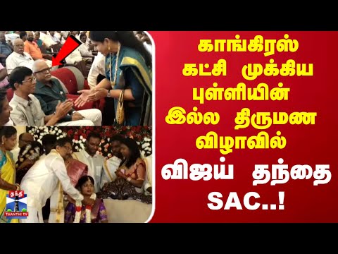 Congress | SAC | காங்கிரஸ் கட்சி முக்கிய புள்ளியின் இல்ல திருமண விழாவில் விஜய் தந்தை SAC..!