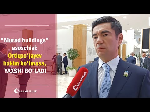'Murad buildings' asoschisi: Ortiqxo'jayev hokim bo'lmasa, yaxshi bo'ladi