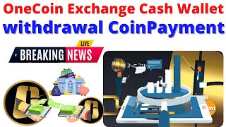 OneCoin Exchange Into Cash Wallet withdrawal CoinPayment