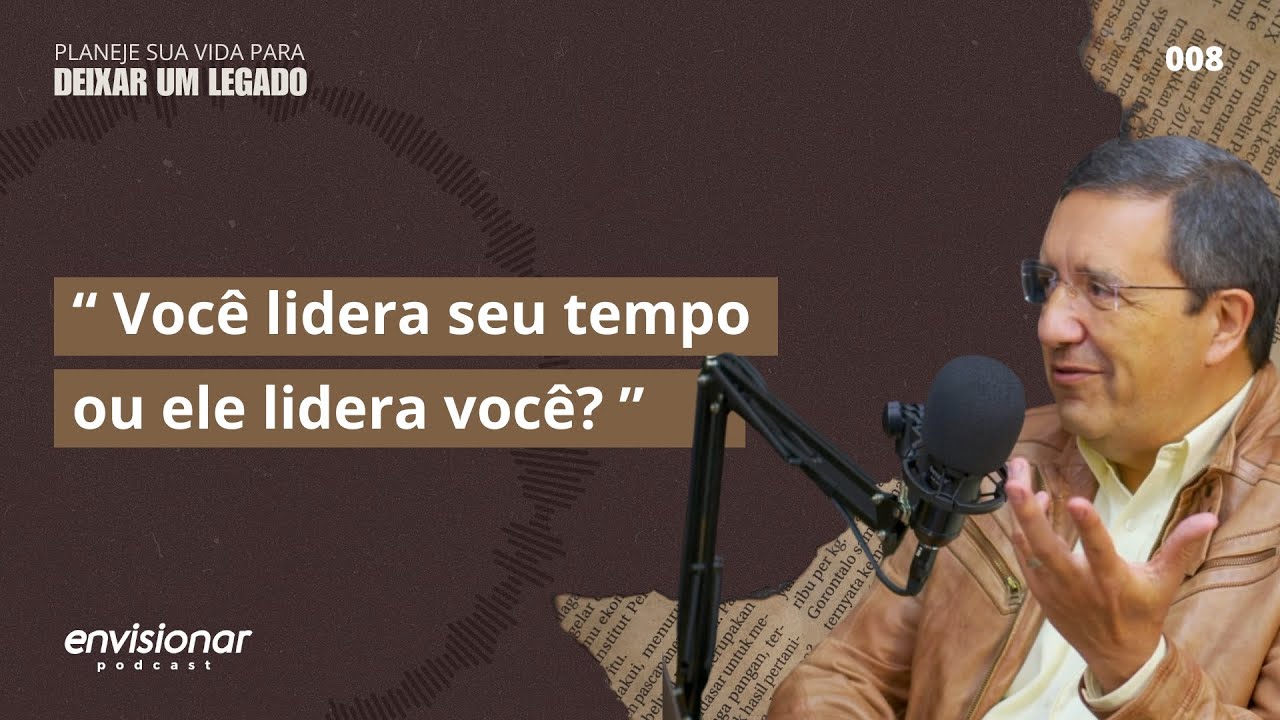 Ep. 08 - Você lidera seu tempo ou ele lidera você? Série: Planeje sua vida para deixar um legado