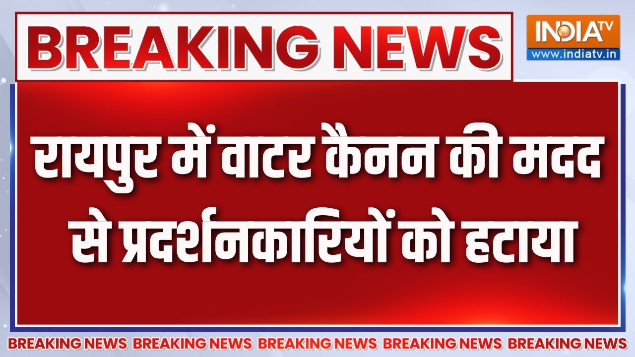 Breaking News : रायपुर में वाटर कैनन की मदद से प्रदर्शनकारियों