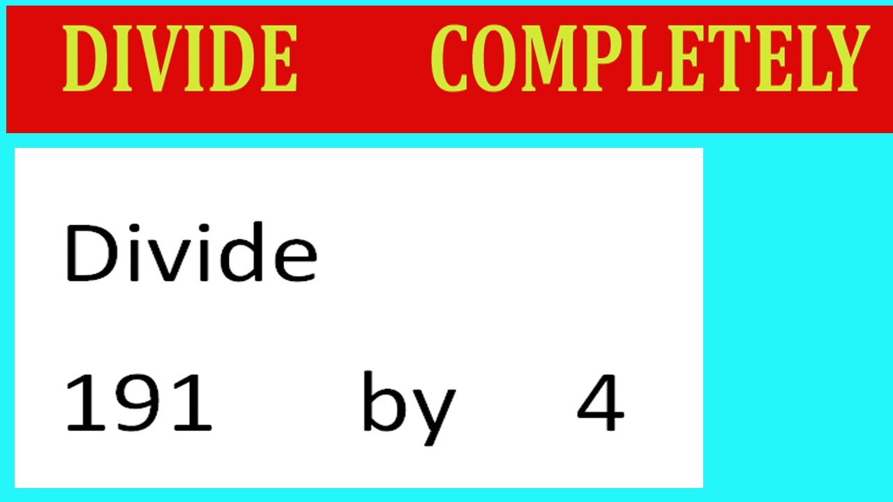 Divide     191      by     4  Divide   completely