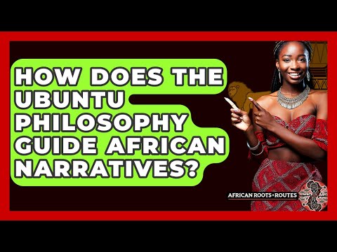 How Does The Ubuntu Philosophy Guide African Narratives? - African Roots And Routes