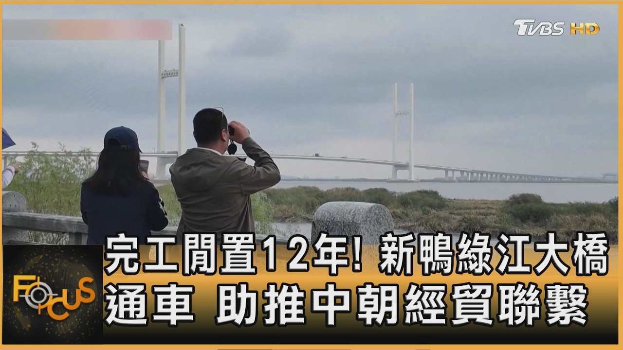 FOCUS全球新聞/完工閒置12年!新鴨綠江大橋通車 助推中朝經貿聯繫