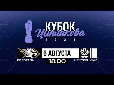 Белсталь - Нефтехимик | 06.08.2026 | Кубок Цыплакова | 1/4 финала | Матч #1 | Прямая трансляция