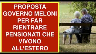 PROPOSTA GOVERNO MELONI PER FAR RIENTRARE PENSIONATI CHE VIVONO ALL'ESTERO
