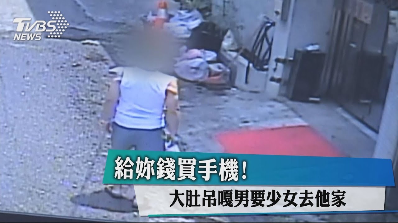 給妳錢買手機! 大肚吊嘎男要少女去他家