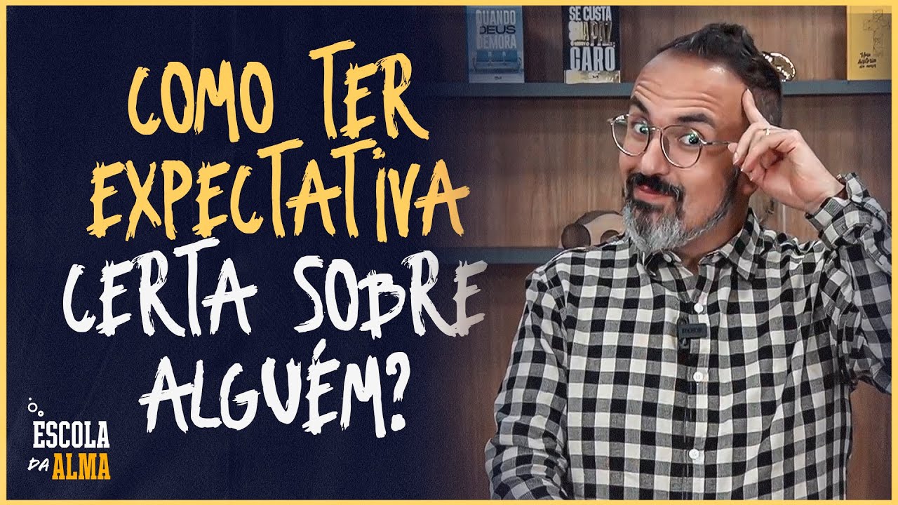 COMO TER EXPECTATIVA CERTA SOBRE ALGUÉM? - #04 | ESCOLA DA ALMA