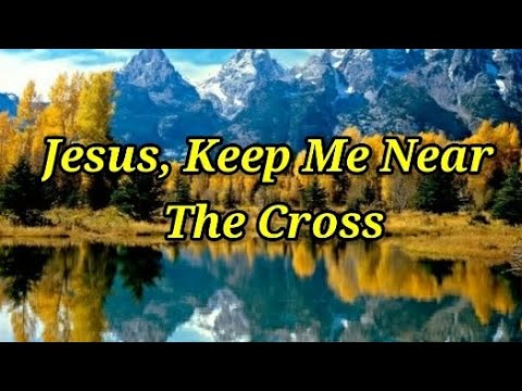 Jesus, Keep Me Near The Cross (Lyrics)