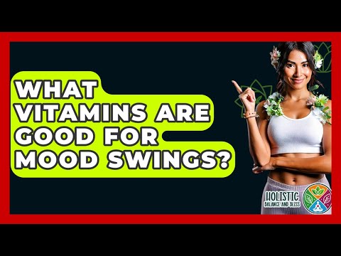 What Vitamins Are Good For Mood Swings? - Holistic Balance And Bliss