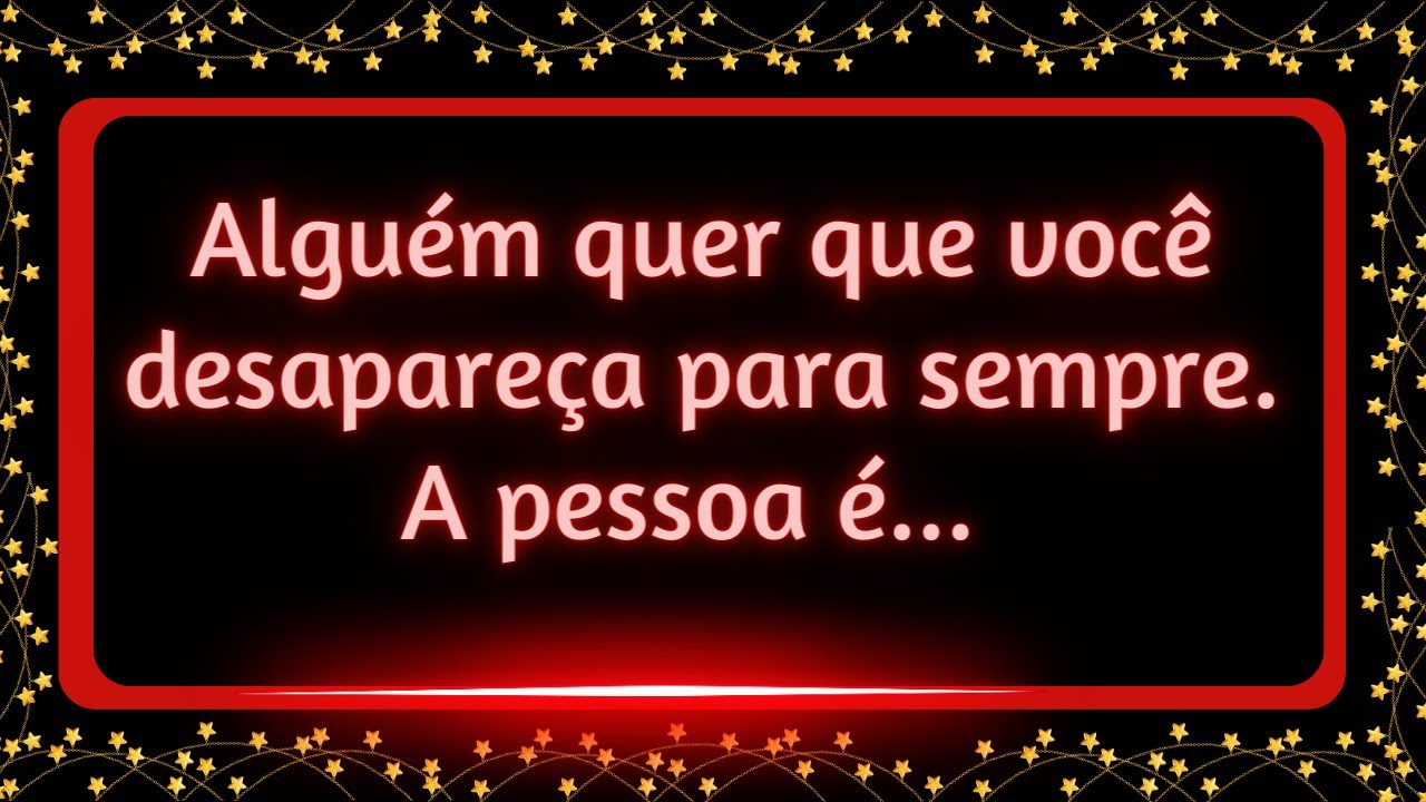 Alguém quer que você desapareça para sempre! A pessoa é...#mensagemdouniverso