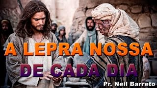 A Lepra Nossa de Cada Dia - Pr. Neil Barreto