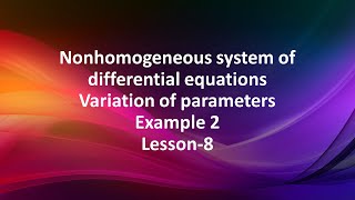 Non homogeneous system of differential equations -Variation of parameters example-2- Lesson-8