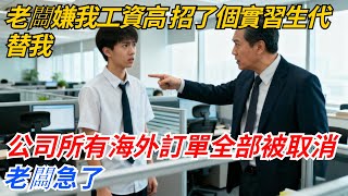 老闆嫌我工資高，招了個實習生代替我，我當天交接，第二天，公司所有海外訂單全部被取消，老闆急了#奇聞#案件#真相#職場#職場文化#故事#完結爽文#情感故事