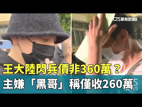王大陸閃兵價非360萬？　主嫌「黑哥」稱僅收260萬