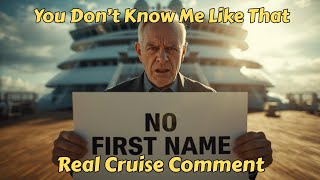 How Dare You Use My First Name - Real Cruise Comments