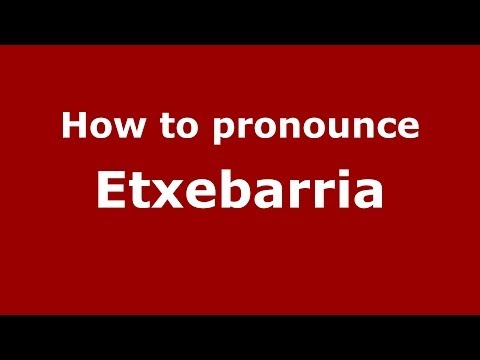 How to pronounce Etxebarria (Spanish/Spain) - PronounceNames.com