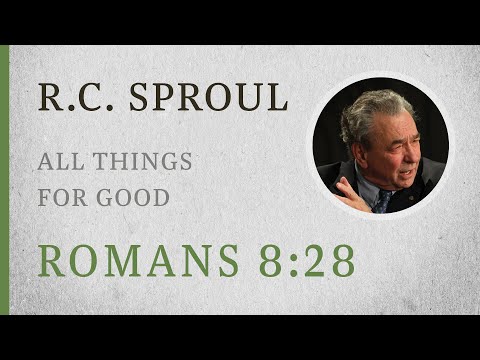 All Things for Good (Romans 8:28) — A Sermon by R.C. Sproul
