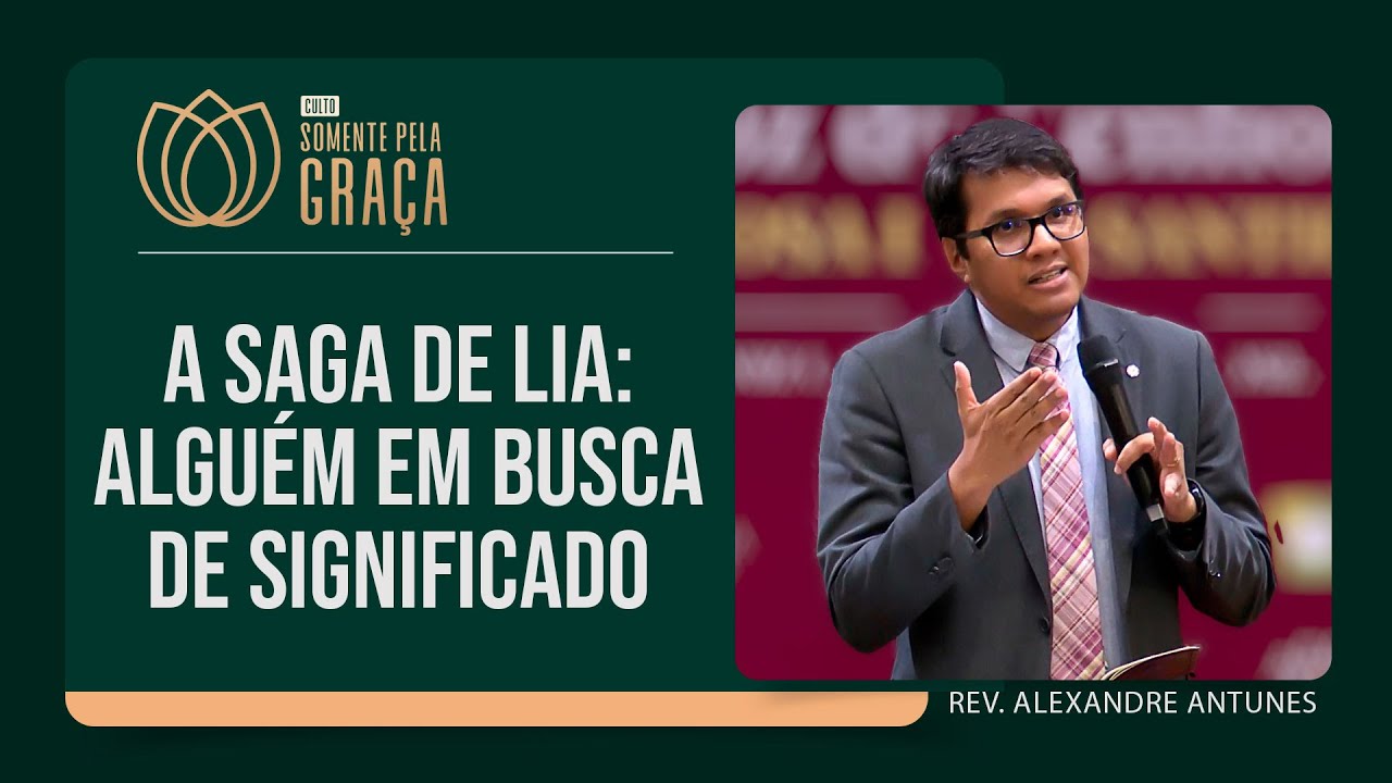 A saga de Lia: ALGUÉM EM BUSCA DE SIGNIFICADO | Somente pela Graça | Pr. Alexandre Antunes | IPP