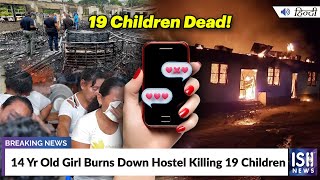 14 Yr Old Girl Burns Down Hostel Killing 19 Children