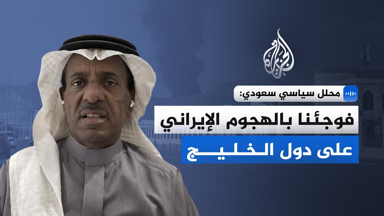 فيديو | محلل سياسي سعودي للجزيرة: فوجئنا بالهجوم الإيراني على دول الخليج