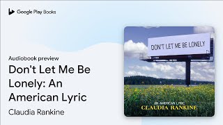 Don&#39;t Let Me Be Lonely: An American Lyric by Claudia Rankine · Audiobook preview