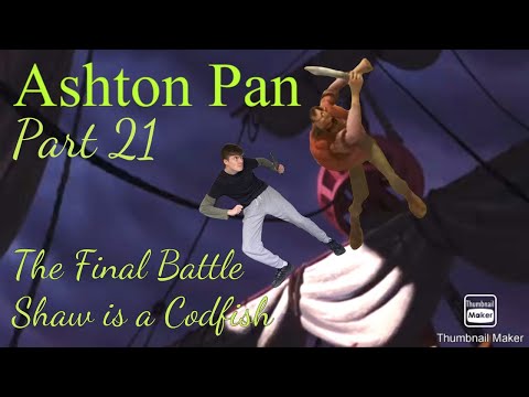 “Ashton Pan” Part 21 - The Final Battle/Shaw is a Codfish
