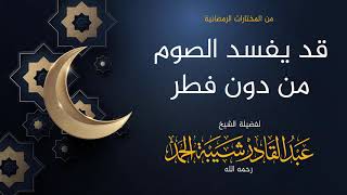 صورة قد يفسد الصوم من دون فطر - لفضيلة الشيخ عبدالقادر شيبة الحمد