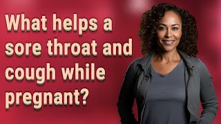 What helps a sore throat and cough while pregnant?
