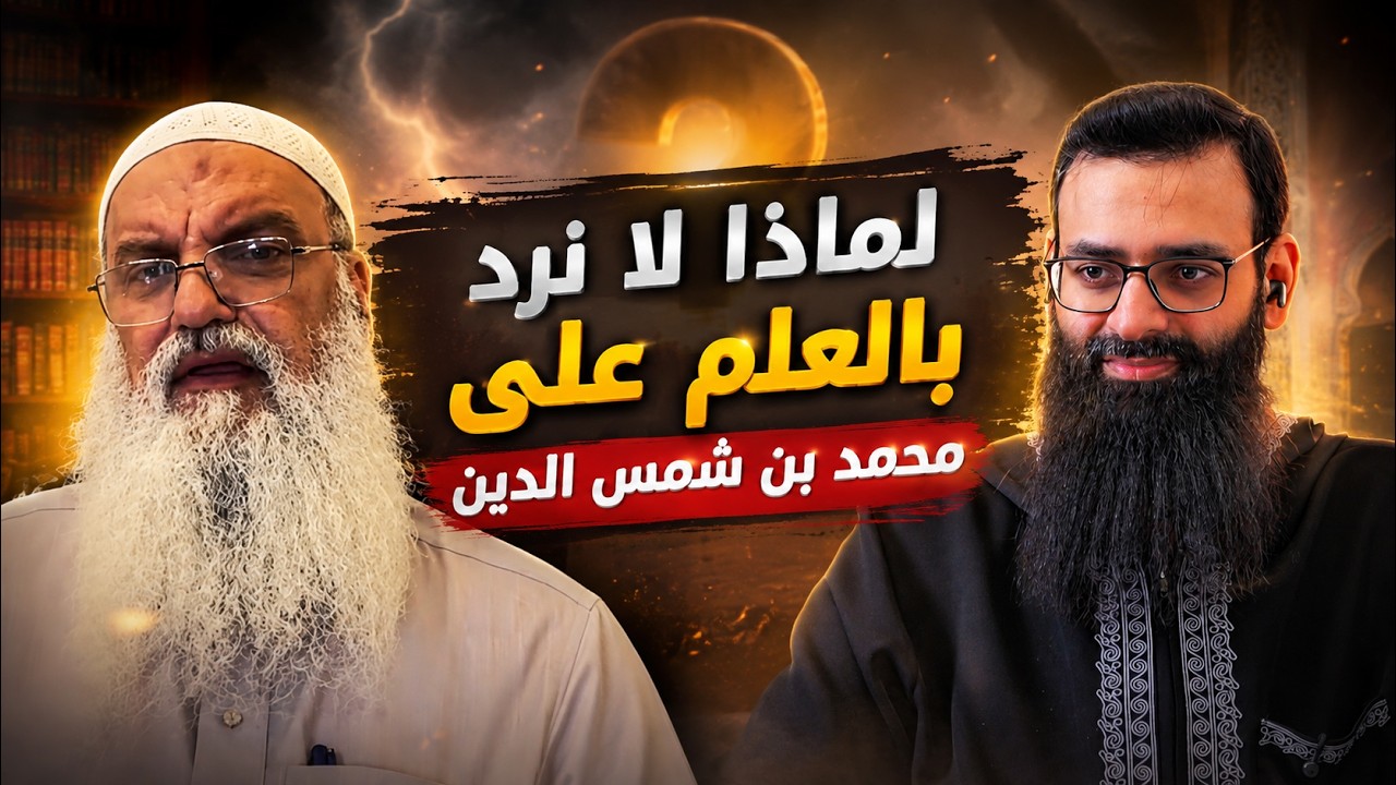 لماذا لا نرد على محمد بن شمس الدين بالعلم / سبب مقنع