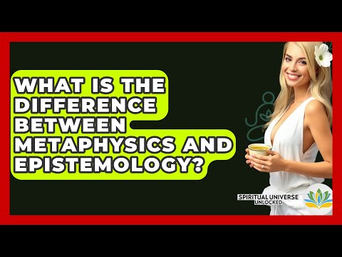 What Is The Difference Between Metaphysics And Epistemology? - Spiritual Universe Unlocked
