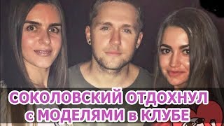 Влад СОКОЛОВСКИЙ отдохнул с МОДЕЛЯМИ в клубе