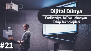 Dijital Dünya #21 - Endüstriyel IoT ve Lokasyon Takip Teknolojileri