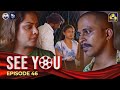 SEE YOU || EPISODE 46 || සී යූ || 15th May 2024