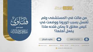 من ماتت في المستشفى ولم تُغسل بسبب كورونا ووضعت في كيس مغلق لا يمكن فتحه ماذا يفعل أهلها؟(12850) image