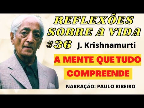 #36 A MENTE QUE TUDO COMPREENDE - SÉRIE REFLEXÕES SOBRE A VIDA /J. KRISHNAMURTI (DUBLADO)